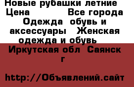 Новые рубашки летние › Цена ­ 2 000 - Все города Одежда, обувь и аксессуары » Женская одежда и обувь   . Иркутская обл.,Саянск г.